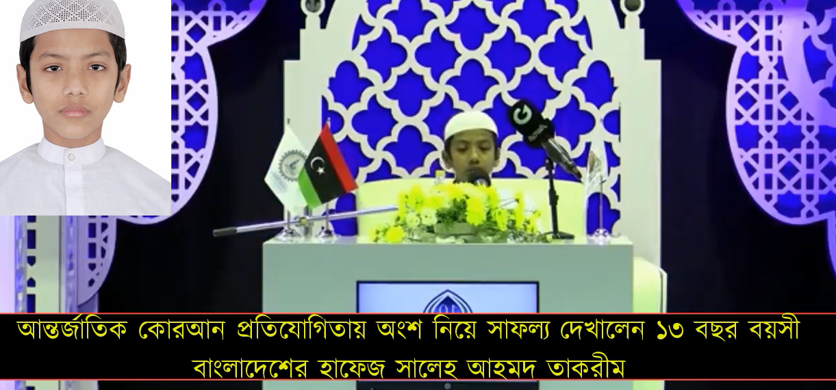 আবারো আন্তর্জাতিক কোরআন প্রতিযোগিতায় অংশ নিয়ে সাফল্য দেখালেন ১৩ বছর বয়সী বাংলাদেশের হাফেজ সালেহ আহমদ তাকরীম