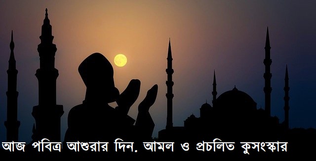 আজ পবিত্র আশুরার দিন (২) আমল ও প্রচলিত কুসংস্কার